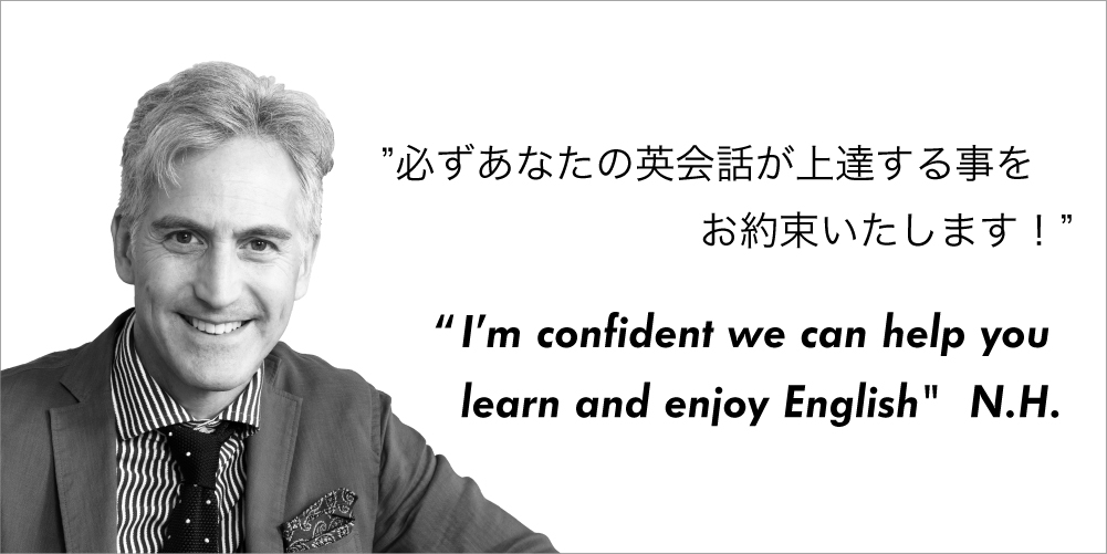 必ずあなたの英会話が上達する事をお約束いたします！　"I'm confident we can help you learn and enjoy English" N.H.